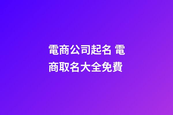 電商公司起名 電商取名大全免費-第1張-公司起名-玄機派